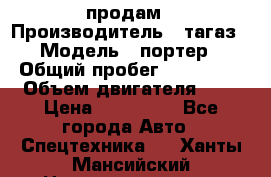 hendai pjrter  продам › Производитель ­ тагаз › Модель ­ портер › Общий пробег ­ 240 000 › Объем двигателя ­ 3 › Цена ­ 270 000 - Все города Авто » Спецтехника   . Ханты-Мансийский,Нижневартовск г.